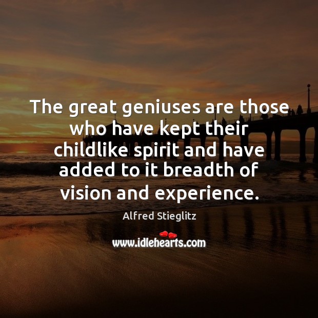 The great geniuses are those who have kept their childlike spirit and Alfred Stieglitz Picture Quote