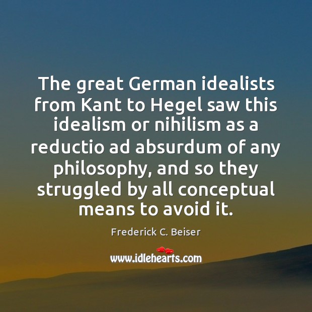 The great German idealists from Kant to Hegel saw this idealism or Frederick C. Beiser Picture Quote