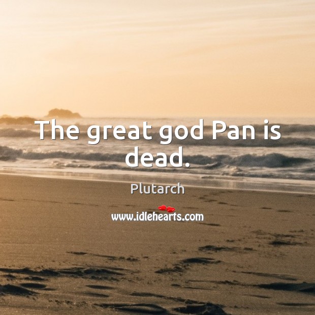 The great God Pan is dead. Plutarch Picture Quote