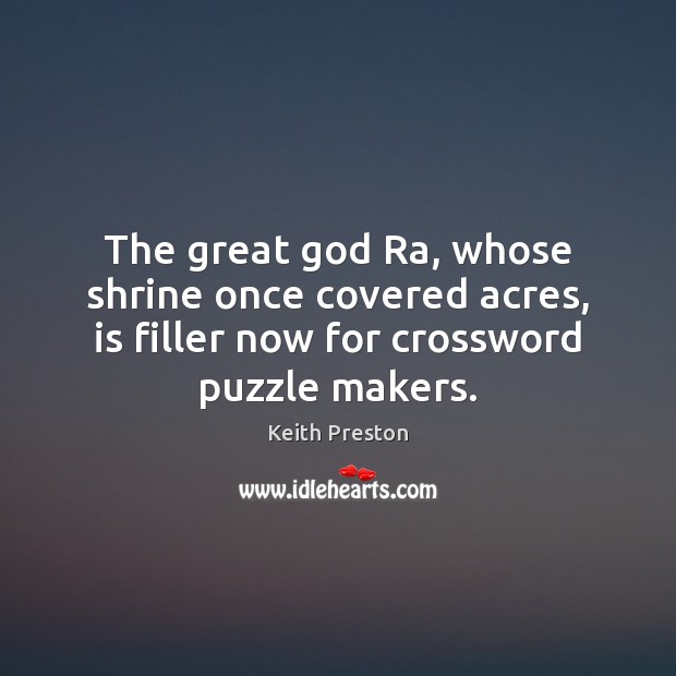 The great God Ra, whose shrine once covered acres, is filler now Keith Preston Picture Quote