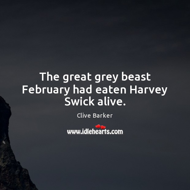 The great grey beast February had eaten Harvey Swick alive. Clive Barker Picture Quote