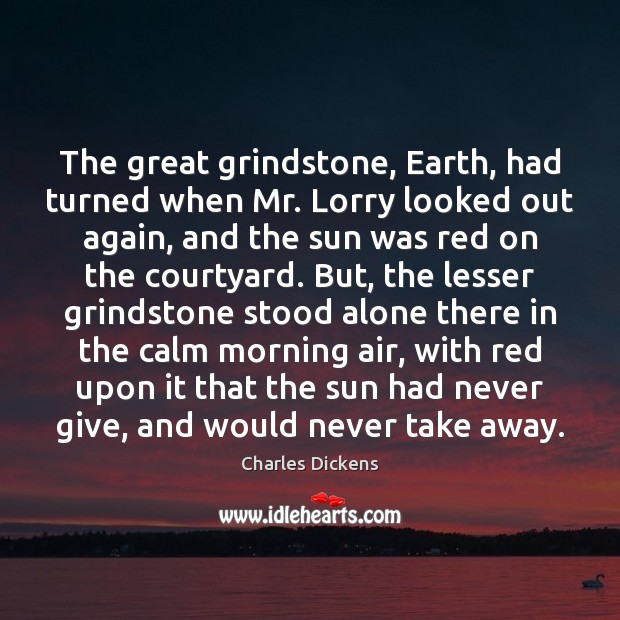 The great grindstone, Earth, had turned when Mr. Lorry looked out again, Charles Dickens Picture Quote