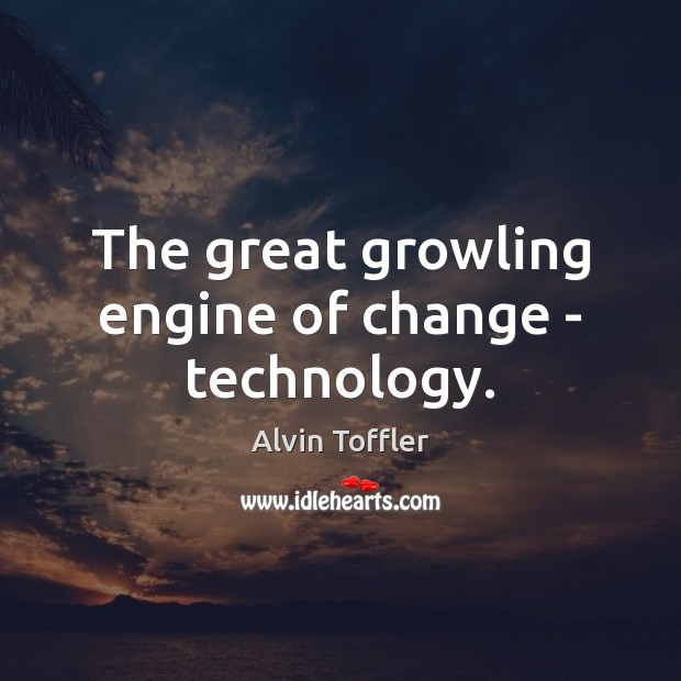 The great growling engine of change – technology. Alvin Toffler Picture Quote