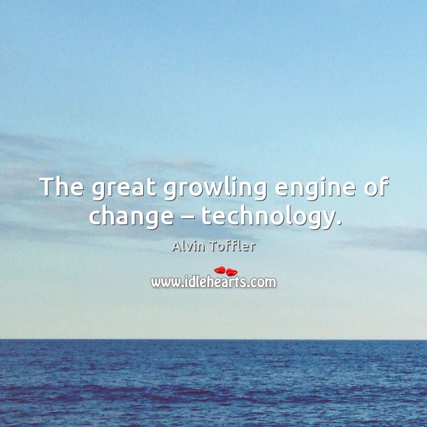 The great growling engine of change – technology. Image