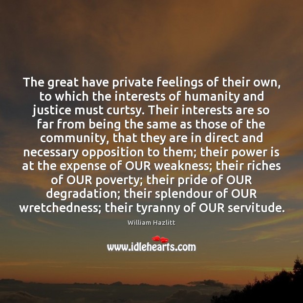 The great have private feelings of their own, to which the interests 
