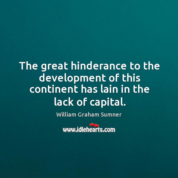 The great hinderance to the development of this continent has lain in the lack of capital. Image