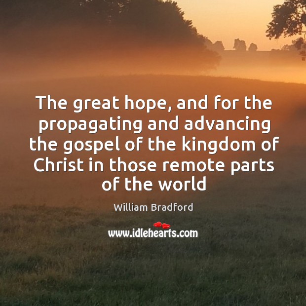 The great hope, and for the propagating and advancing the gospel of William Bradford Picture Quote