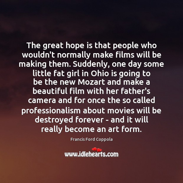 The great hope is that people who wouldn’t normally make films will Francis Ford Coppola Picture Quote