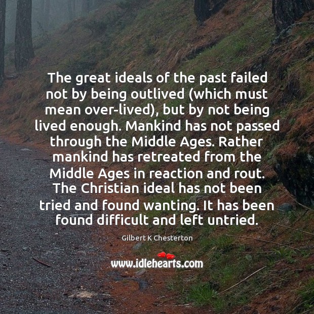 The great ideals of the past failed not by being outlived (which Gilbert K Chesterton Picture Quote