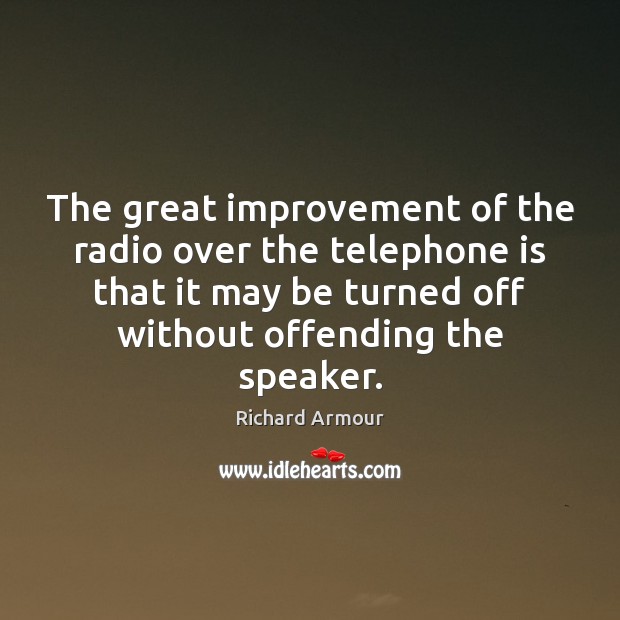 The great improvement of the radio over the telephone is that it Richard Armour Picture Quote