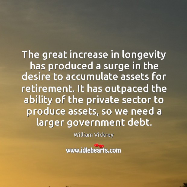 The great increase in longevity has produced a surge in the desire to accumulate assets for retirement. William Vickrey Picture Quote