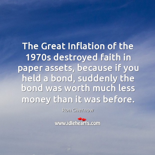 The great inflation of the 1970s destroyed faith in paper assets, because if you held a bond Ron Chernow Picture Quote
