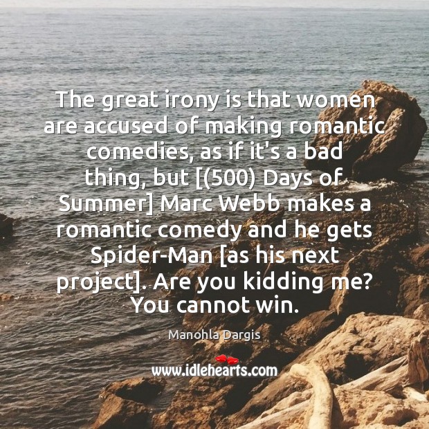 The great irony is that women are accused of making romantic comedies, Manohla Dargis Picture Quote