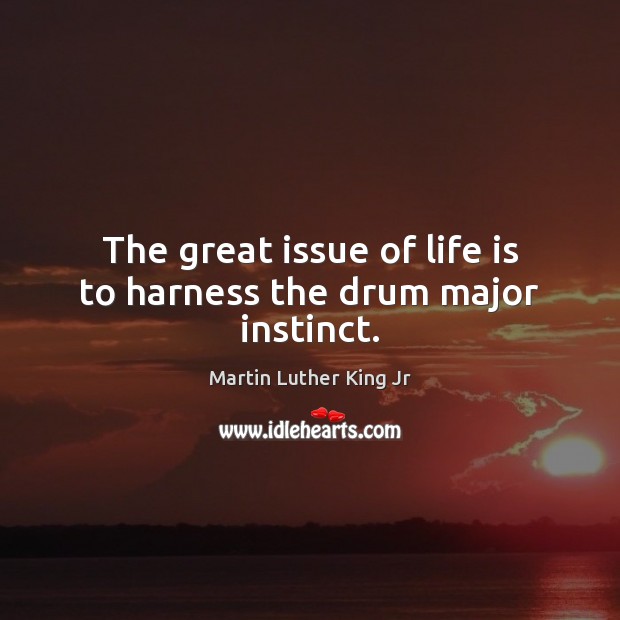 The great issue of life is to harness the drum major instinct. Martin Luther King Jr Picture Quote
