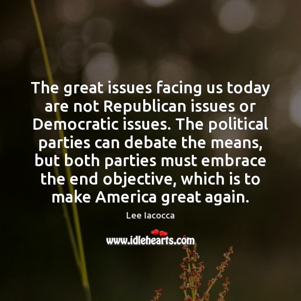 The great issues facing us today are not Republican issues or Democratic Lee Iacocca Picture Quote