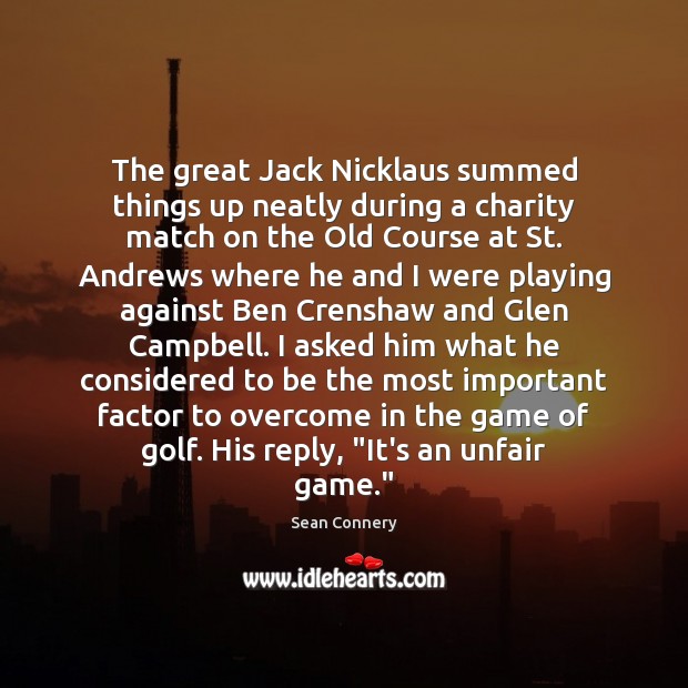 The great Jack Nicklaus summed things up neatly during a charity match Sean Connery Picture Quote