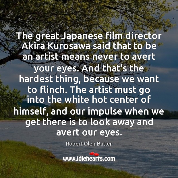 The great Japanese film director Akira Kurosawa said that to be an Robert Olen Butler Picture Quote