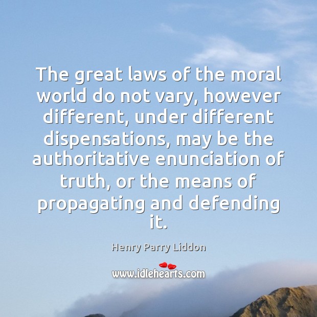 The great laws of the moral world do not vary, however different, Henry Parry Liddon Picture Quote