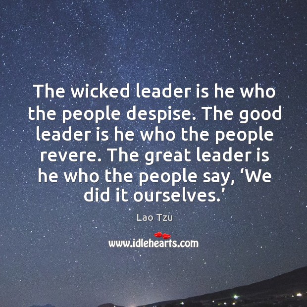 The great leader is he who the people say, ‘we did it ourselves.’ Image