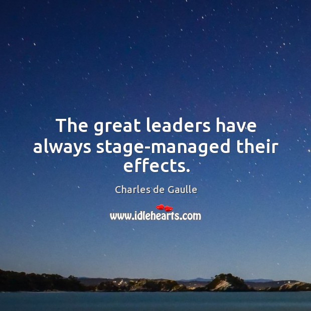 The great leaders have always stage-managed their effects. Charles de Gaulle Picture Quote