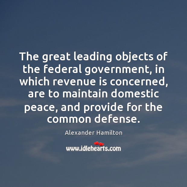 The great leading objects of the federal government, in which revenue is Alexander Hamilton Picture Quote