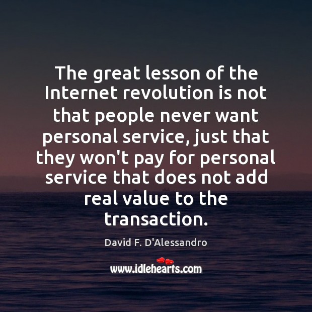 The great lesson of the Internet revolution is not that people never David F. D’Alessandro Picture Quote