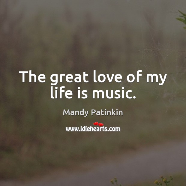 The great love of my life is music. Mandy Patinkin Picture Quote
