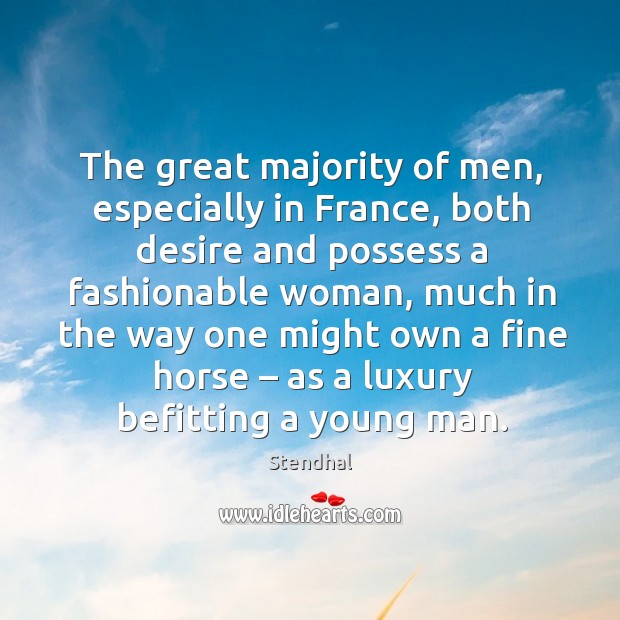 The great majority of men, especially in france, both desire and possess a fashionable woman Stendhal Picture Quote