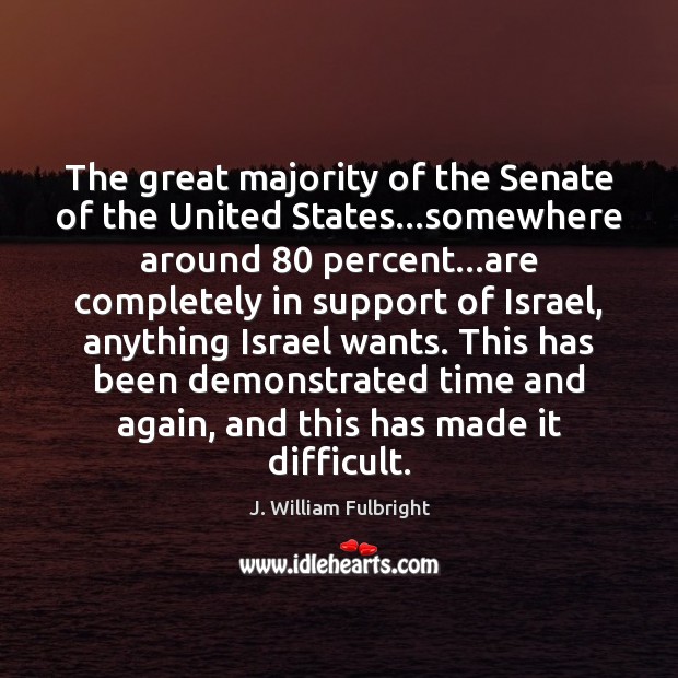 The great majority of the Senate of the United States…somewhere around 80 J. William Fulbright Picture Quote