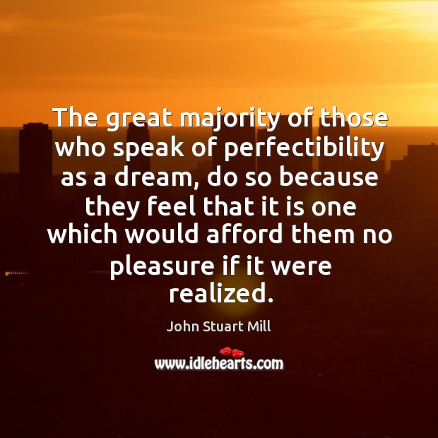 The great majority of those who speak of perfectibility as a dream, John Stuart Mill Picture Quote