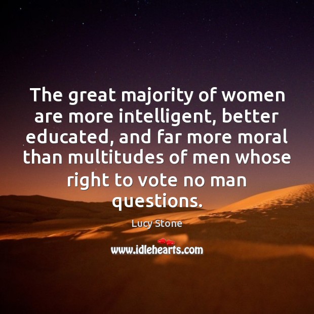 The great majority of women are more intelligent, better educated, and far Lucy Stone Picture Quote