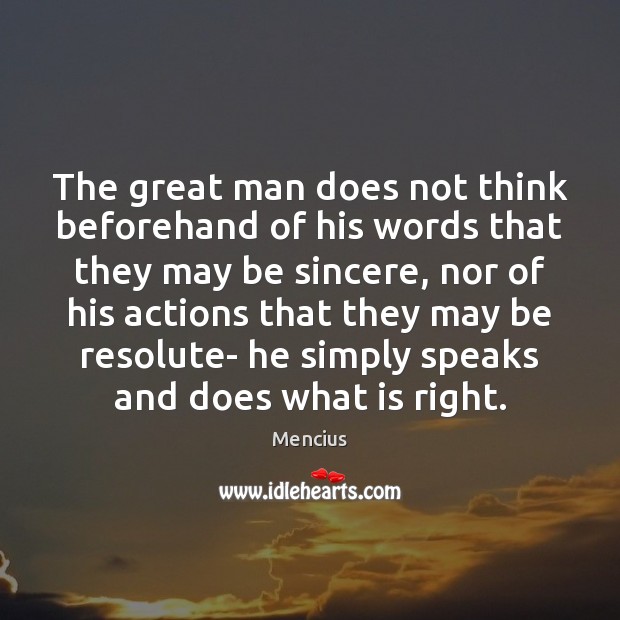 The great man does not think beforehand of his words that they 