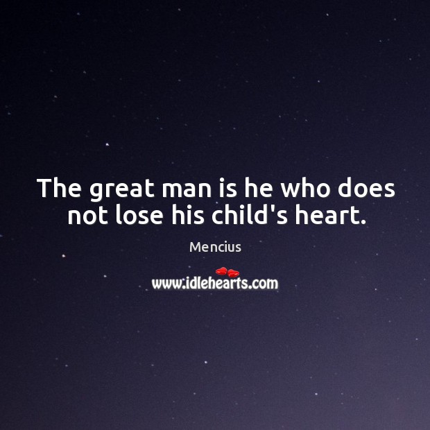 The great man is he who does not lose his child’s heart. Mencius Picture Quote