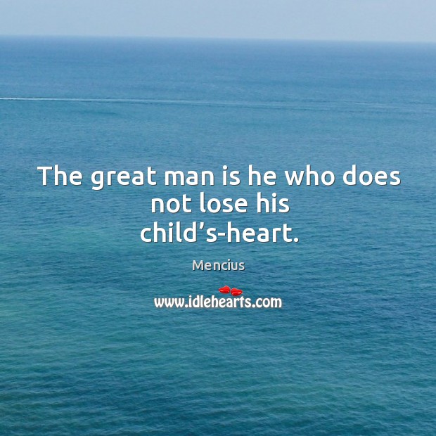 The great man is he who does not lose his child’s-heart. Image