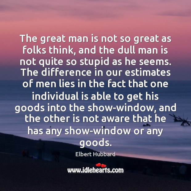The great man is not so great as folks think, and the Elbert Hubbard Picture Quote