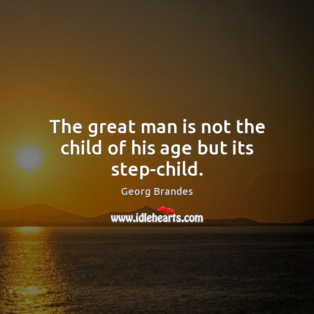 The great man is not the child of his age but its step-child. Georg Brandes Picture Quote