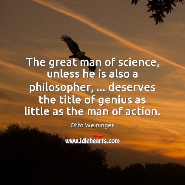 The great man of science, unless he is also a philosopher, … deserves Otto Weininger Picture Quote