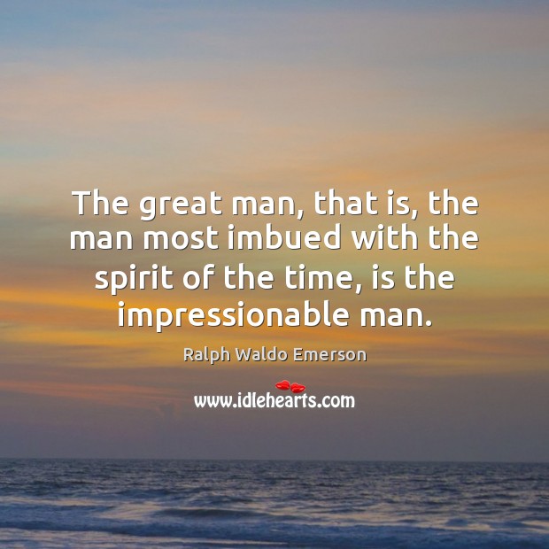 The great man, that is, the man most imbued with the spirit Ralph Waldo Emerson Picture Quote