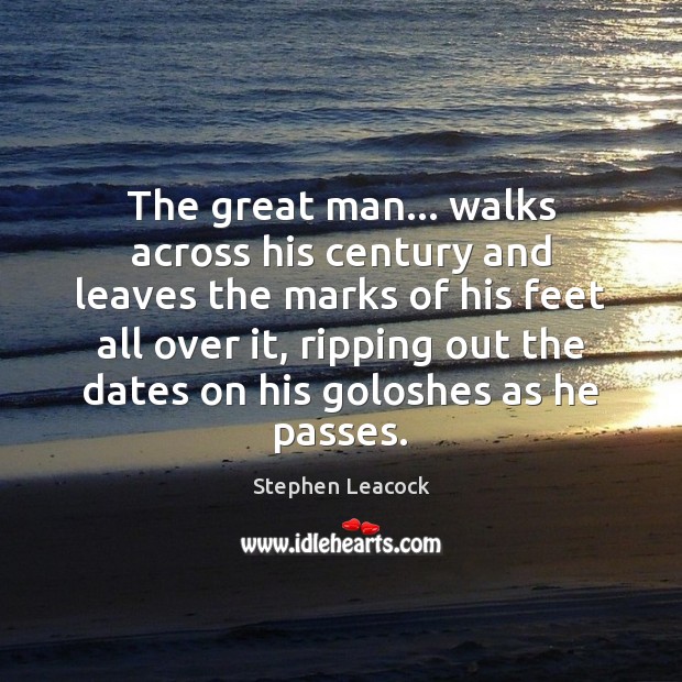 The great man… walks across his century and leaves the marks of Stephen Leacock Picture Quote