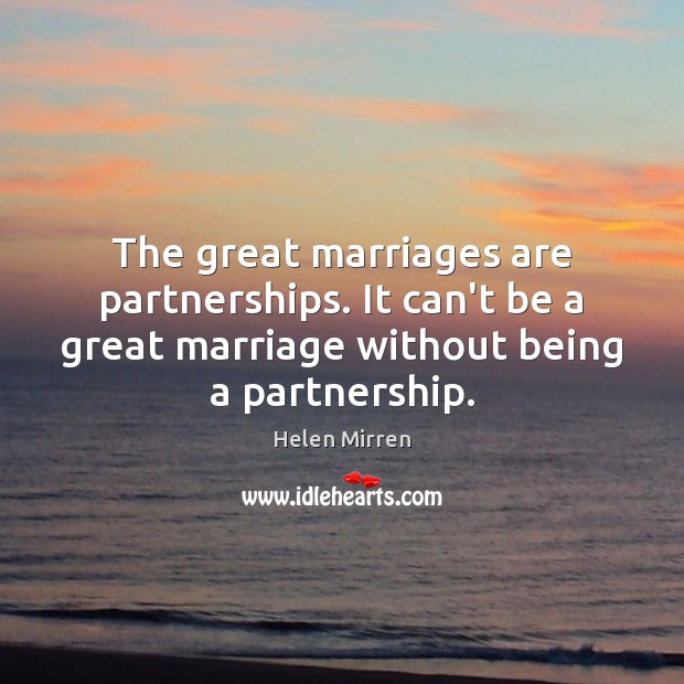 The great marriages are partnerships. It can’t be a great marriage without Helen Mirren Picture Quote