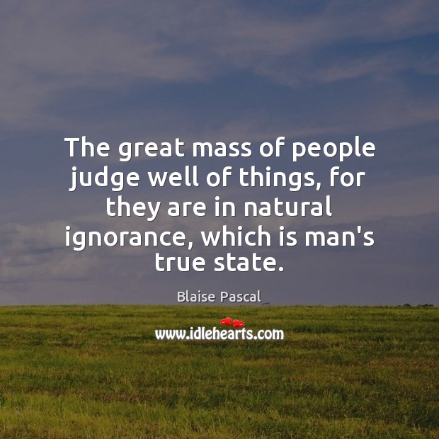 The great mass of people judge well of things, for they are Blaise Pascal Picture Quote