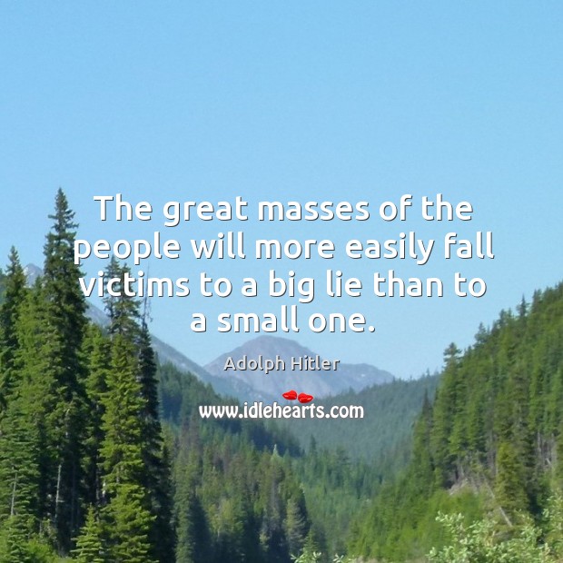 The great masses of the people will more easily fall victims to a big lie than to a small one. Adolph Hitler Picture Quote