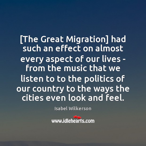 [The Great Migration] had such an effect on almost every aspect of Isabel Wilkerson Picture Quote