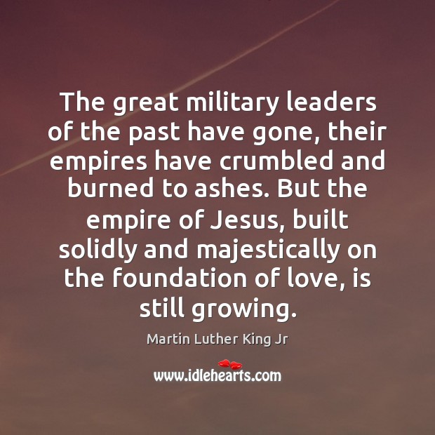 The great military leaders of the past have gone, their empires have Image
