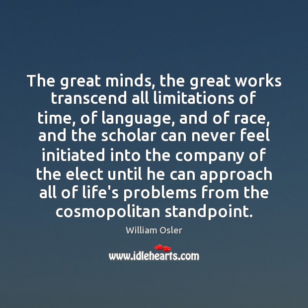 The great minds, the great works transcend all limitations of time, of William Osler Picture Quote