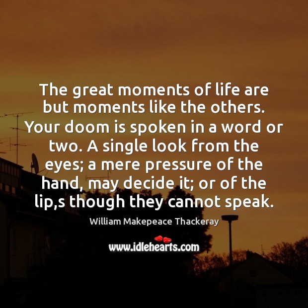 The great moments of life are but moments like the others. Your Image