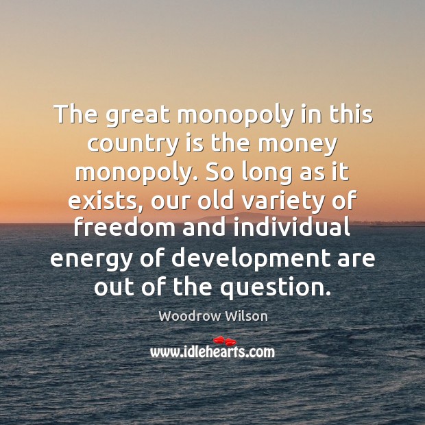 The great monopoly in this country is the money monopoly. So long Woodrow Wilson Picture Quote