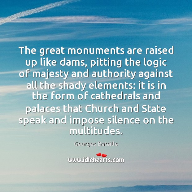 The great monuments are raised up like dams, pitting the logic of Logic Quotes Image