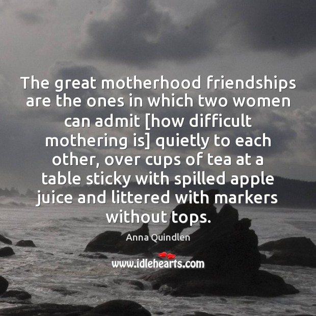 The great motherhood friendships are the ones in which two women can Anna Quindlen Picture Quote