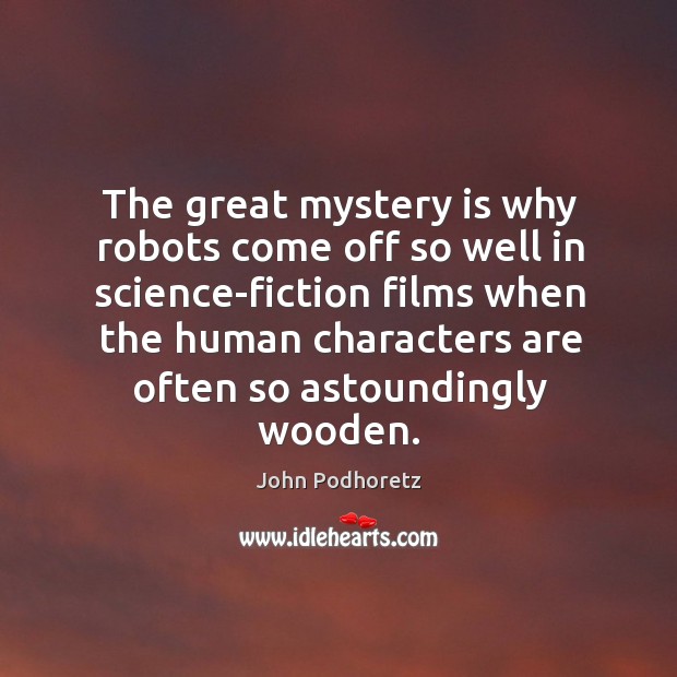 The great mystery is why robots come off so well in science-fiction films when John Podhoretz Picture Quote
